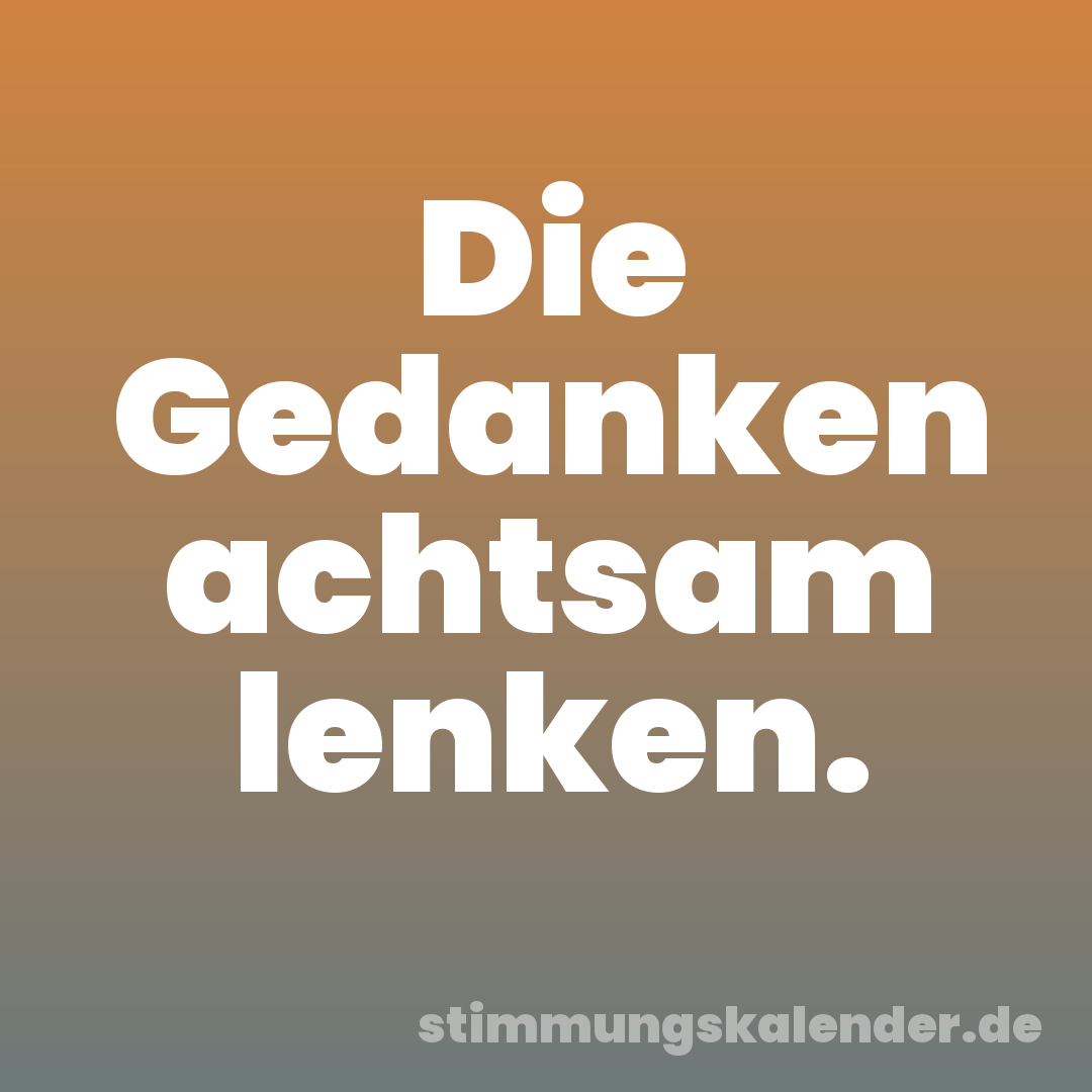 Die Gedanken achtsam lenken.