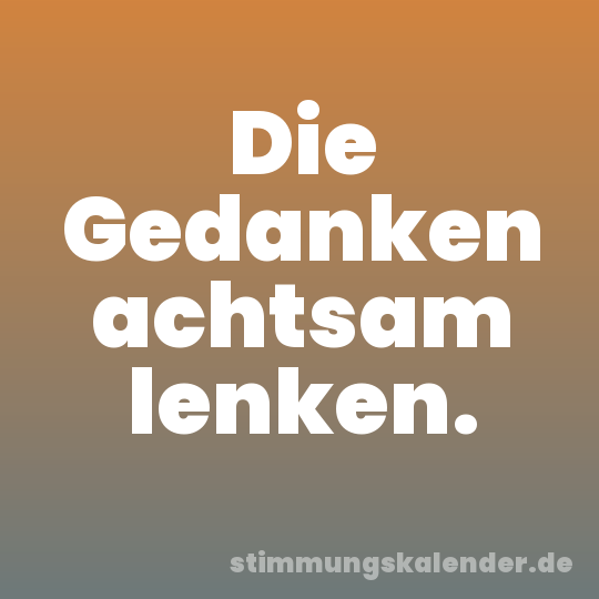 Die Gedanken achtsam lenken.