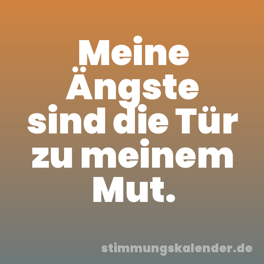 Meine Ängste sind die Tür zu meinem Mut.