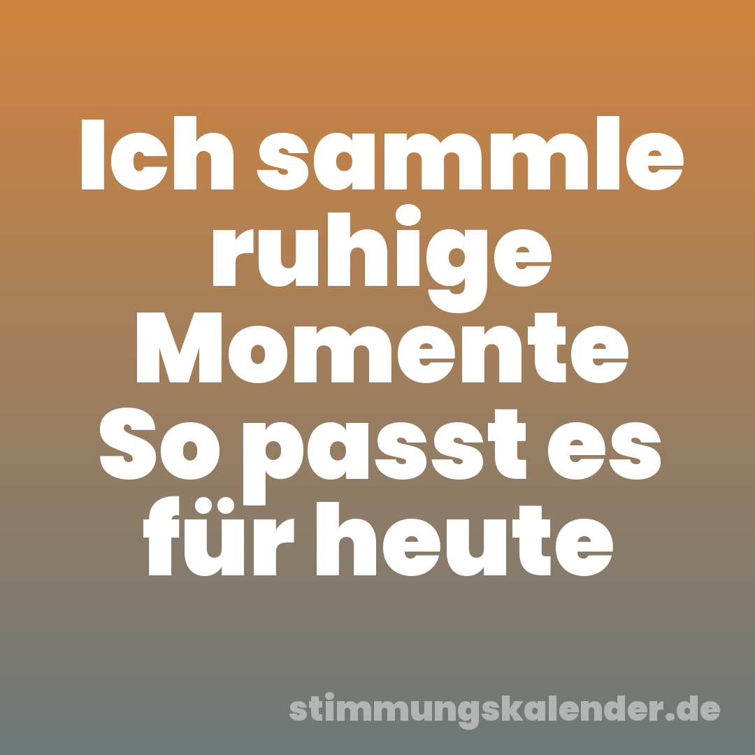 Ich sammle ruhige Momente So passt es für heute