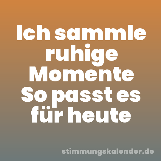Ich sammle ruhige Momente So passt es für heute