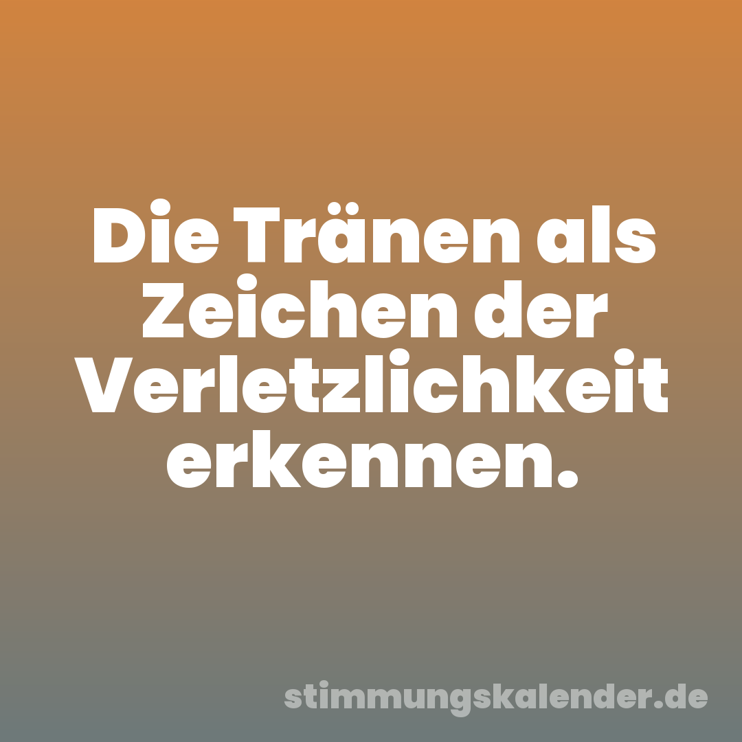 Die Tränen als Zeichen der Verletzlichkeit erkennen.