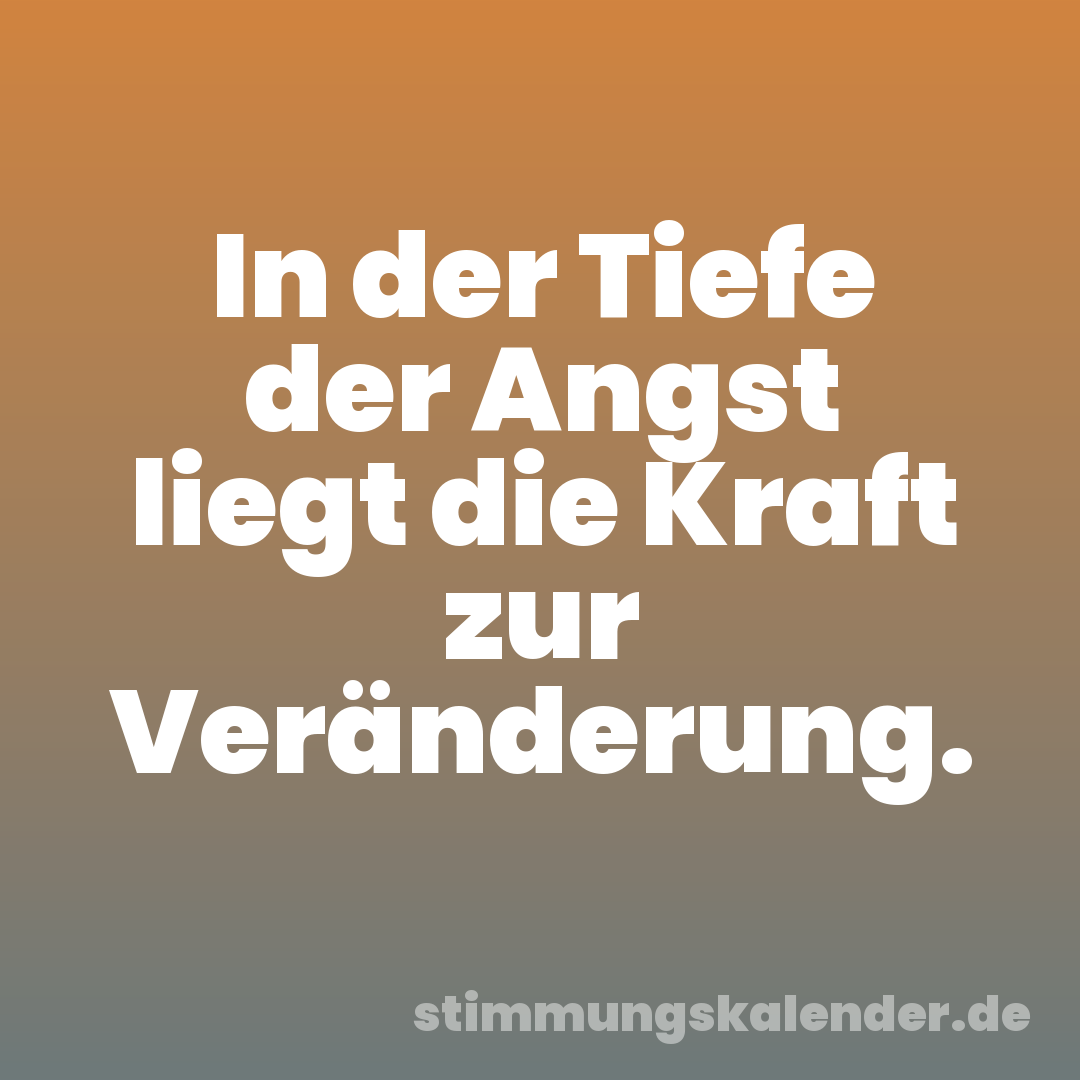 In der Tiefe der Angst liegt die Kraft zur Veränderung.