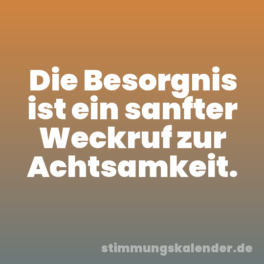 Die Besorgnis ist ein sanfter Weckruf zur Achtsamkeit.