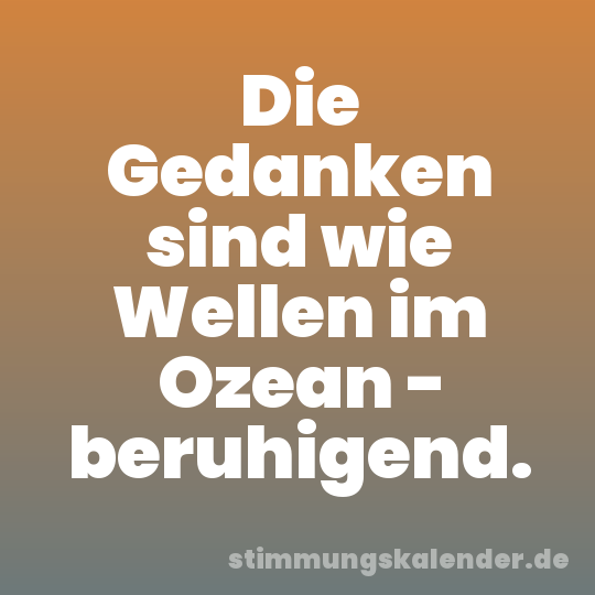 Die Gedanken sind wie Wellen im Ozean - beruhigend.