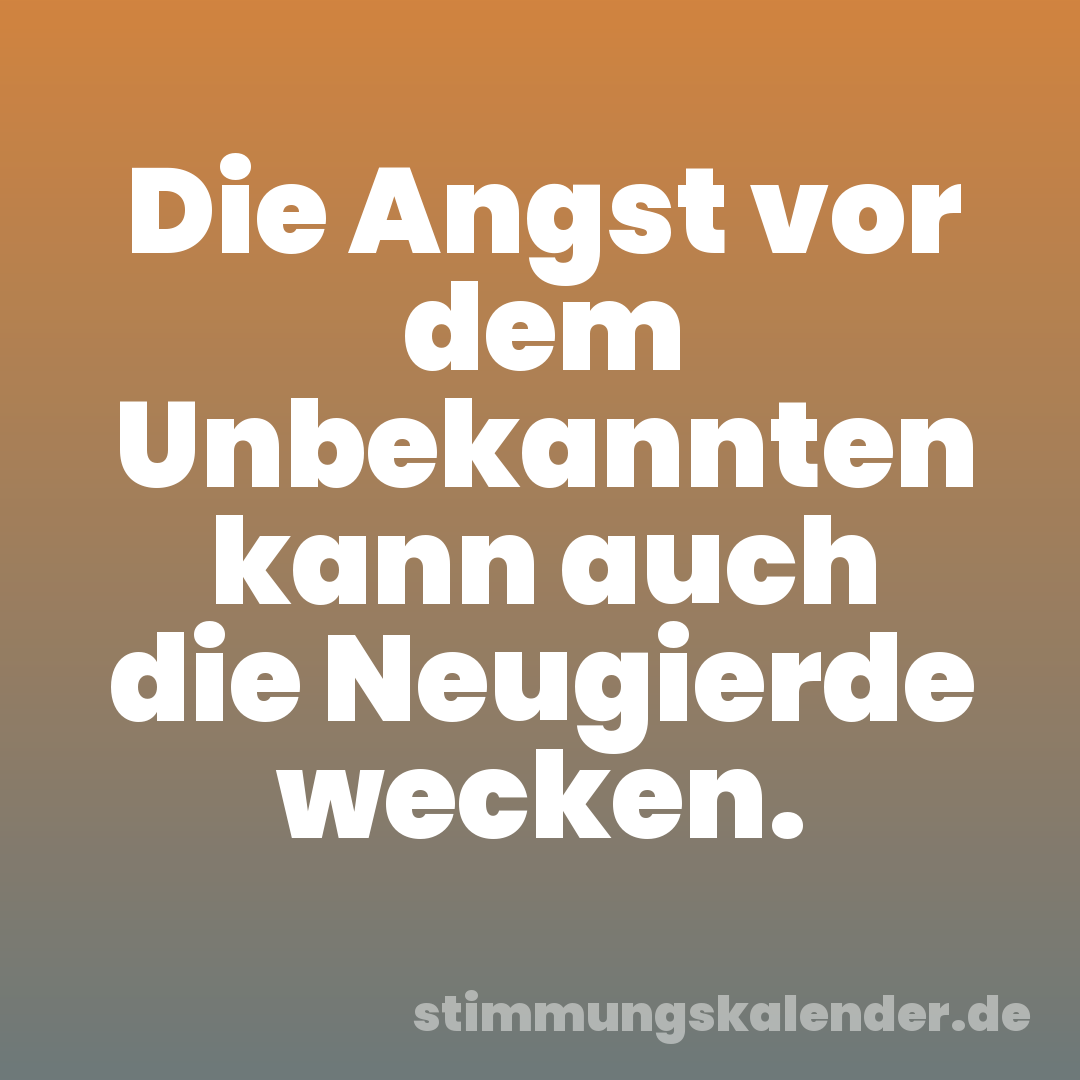 Die Angst vor dem Unbekannten kann auch die Neugierde wecken.