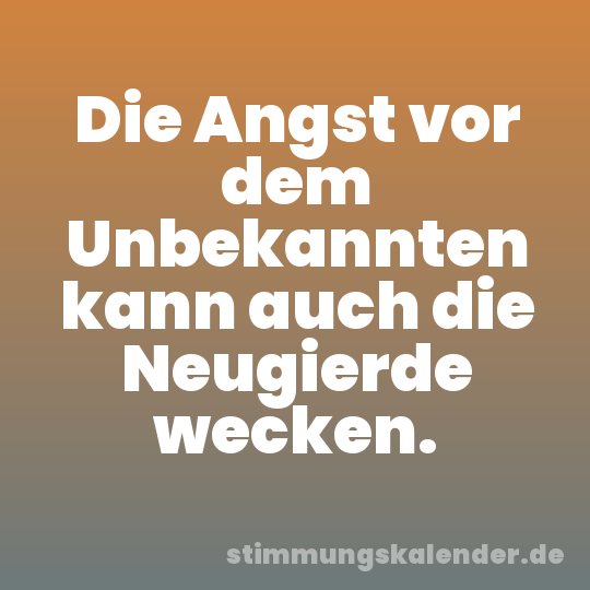 Die Angst vor dem Unbekannten kann auch die Neugierde wecken.