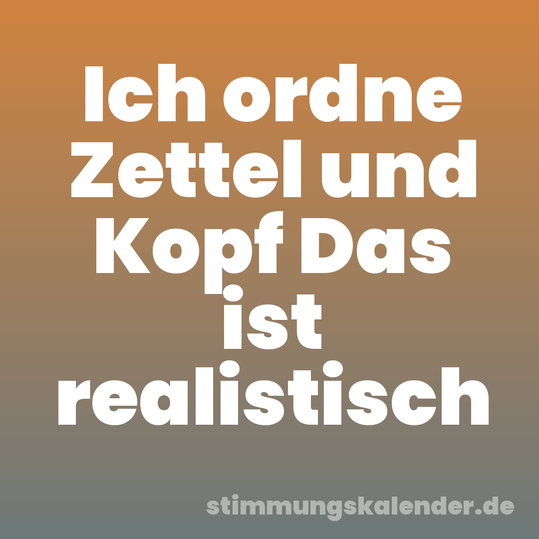 Ich ordne Zettel und Kopf Das ist realistisch