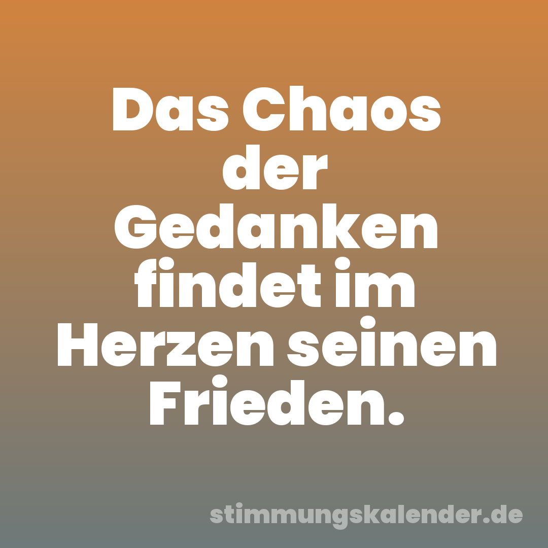 Das Chaos der Gedanken findet im Herzen seinen Frieden.