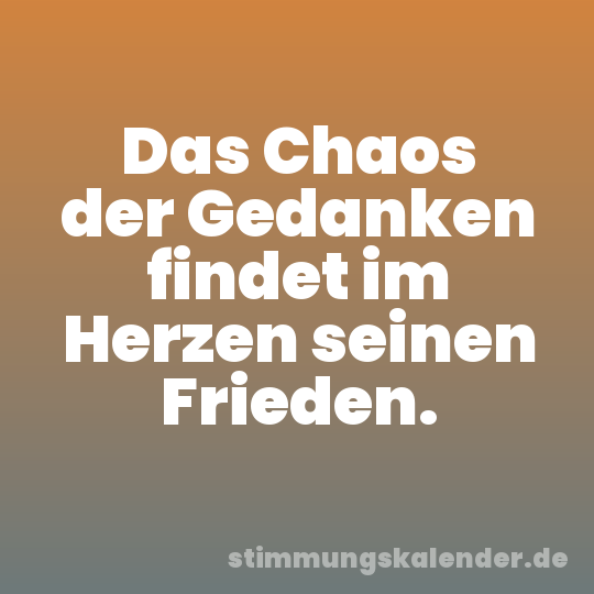 Das Chaos der Gedanken findet im Herzen seinen Frieden.