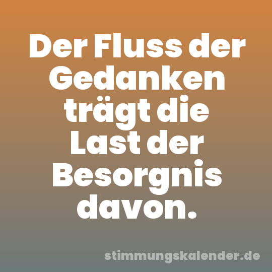 Der Fluss der Gedanken trägt die Last der Besorgnis davon.