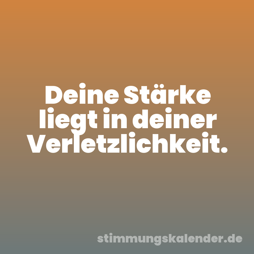 Deine Stärke liegt in deiner Verletzlichkeit.