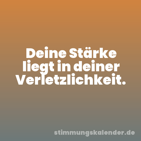 Deine Stärke liegt in deiner Verletzlichkeit.
