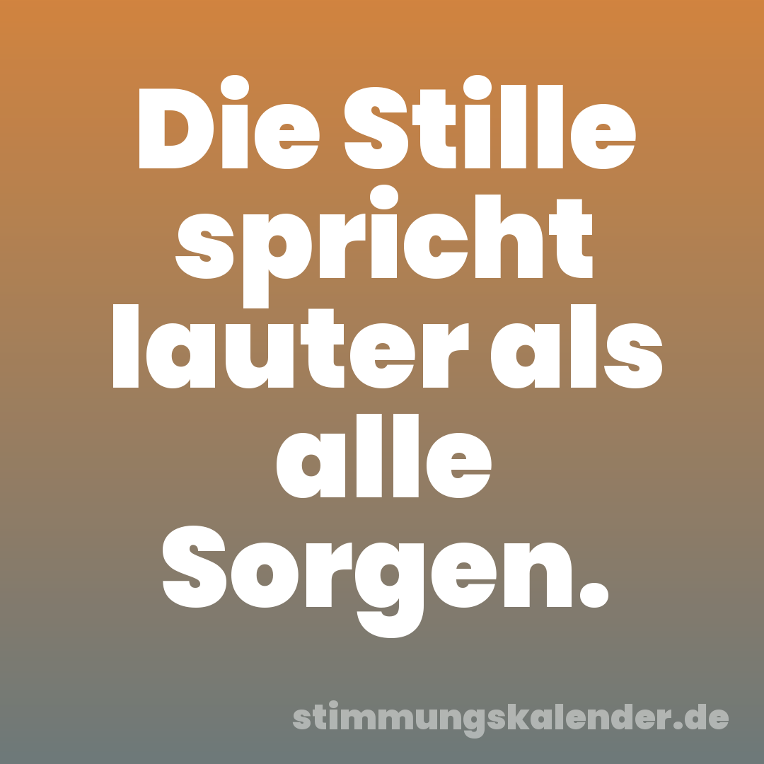 Die Stille spricht lauter als alle Sorgen.