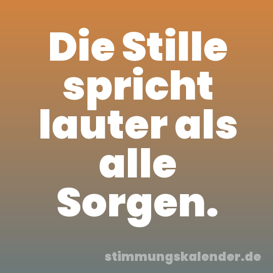Die Stille spricht lauter als alle Sorgen.
