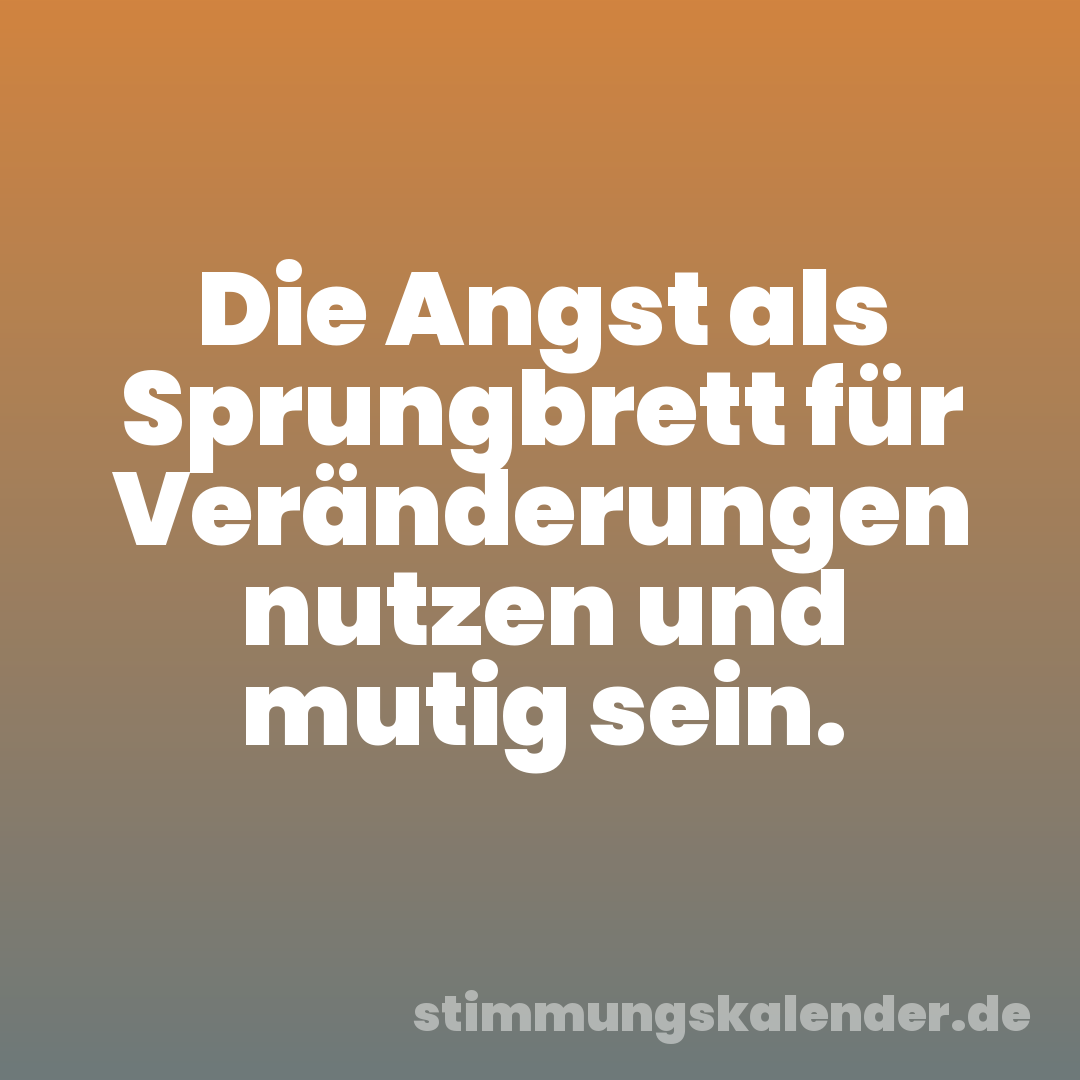 Die Angst als Sprungbrett für Veränderungen nutzen und mutig sein.