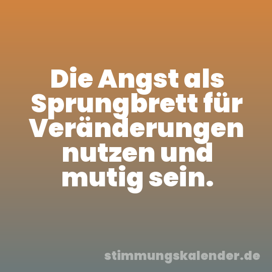 Die Angst als Sprungbrett für Veränderungen nutzen und mutig sein.
