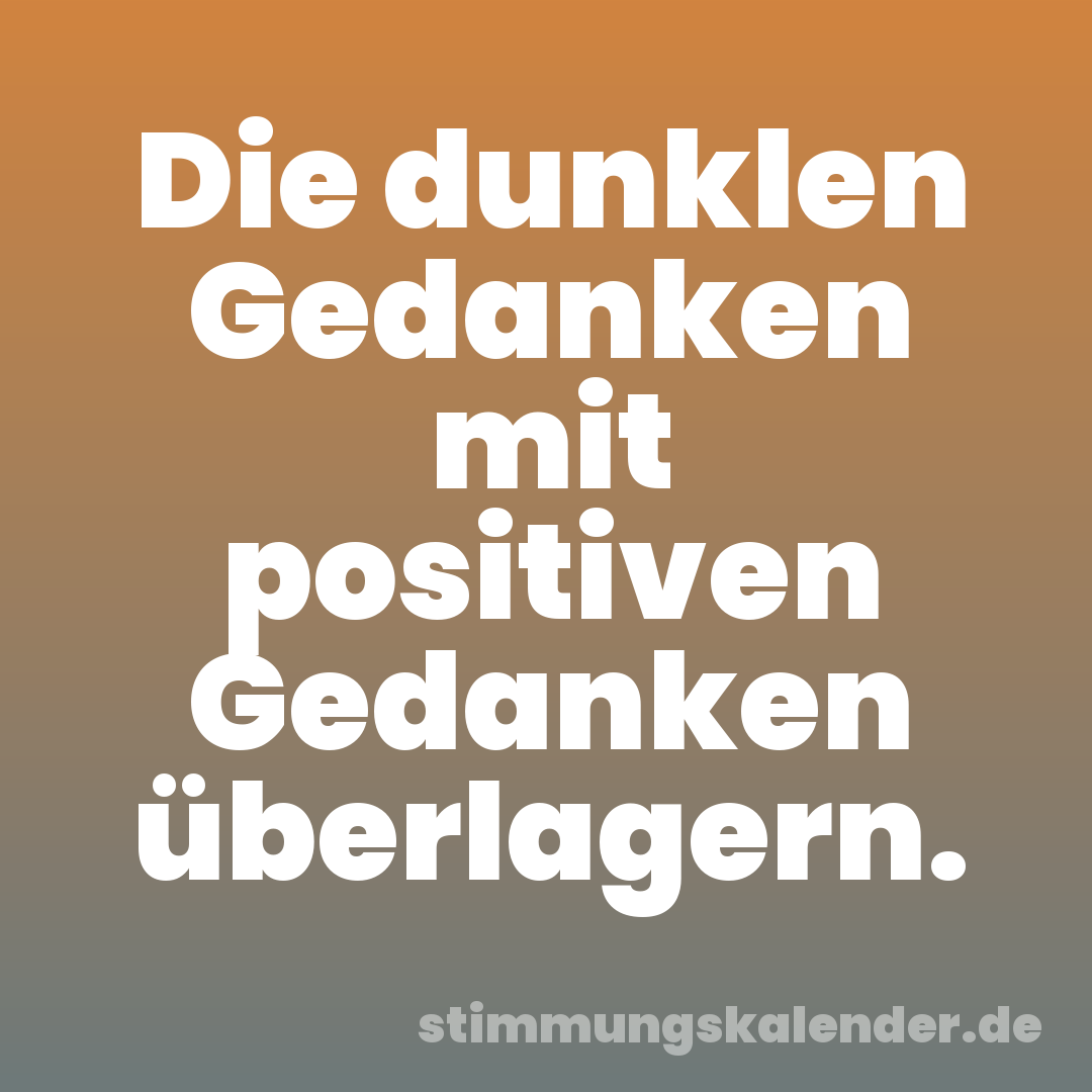 Die dunklen Gedanken mit positiven Gedanken überlagern.