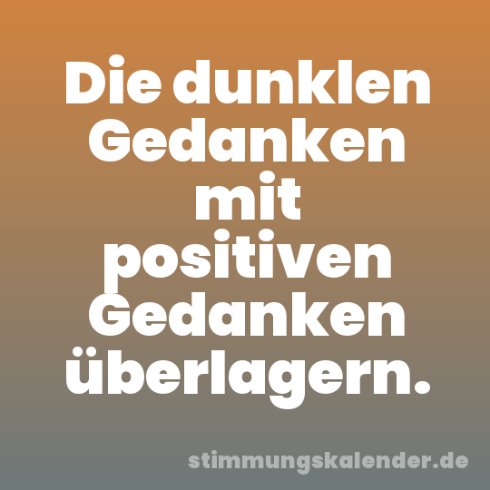 Die dunklen Gedanken mit positiven Gedanken überlagern.