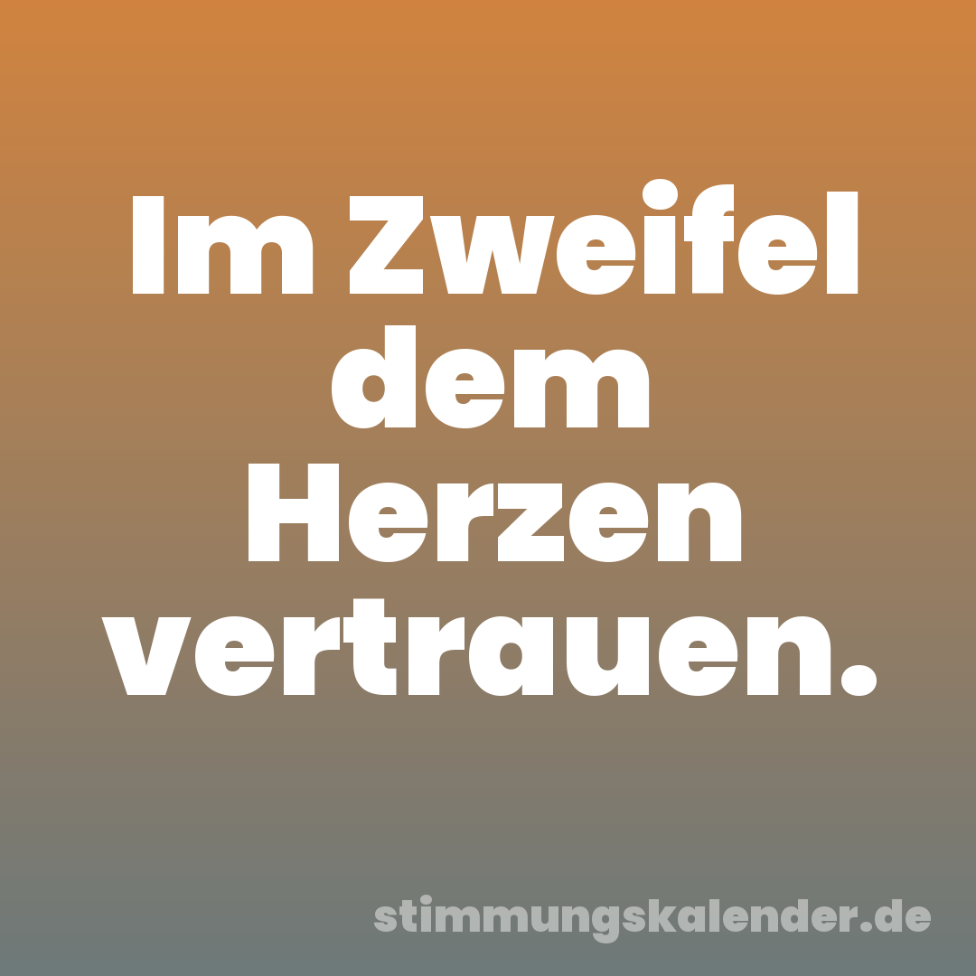 Im Zweifel dem Herzen vertrauen.