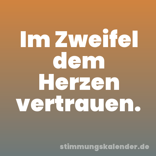 Im Zweifel dem Herzen vertrauen.