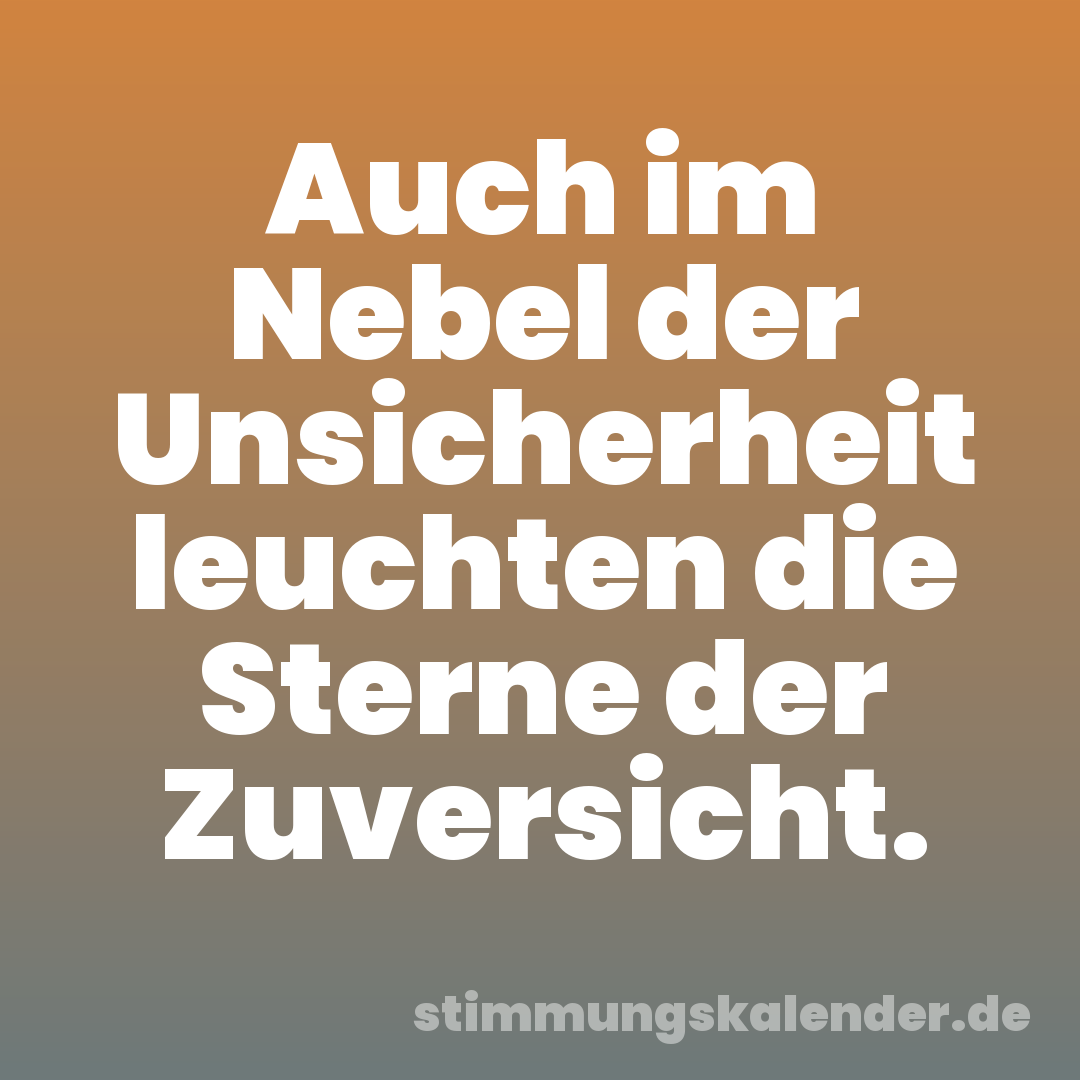Auch im Nebel der Unsicherheit leuchten die Sterne der Zuversicht.