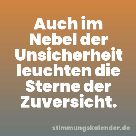 Auch im Nebel der Unsicherheit leuchten die Sterne der Zuversicht.