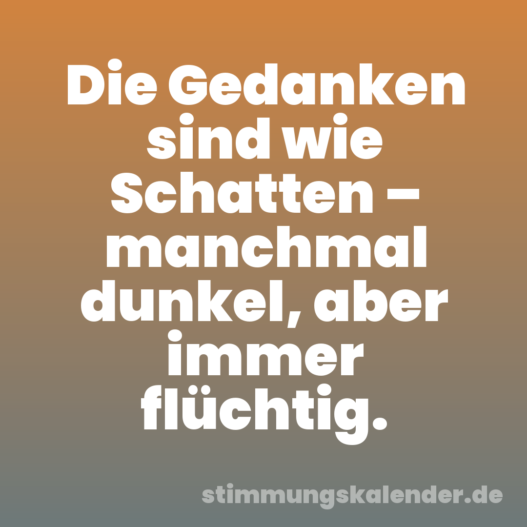 Die Gedanken sind wie Schatten – manchmal dunkel, aber immer flüchtig.