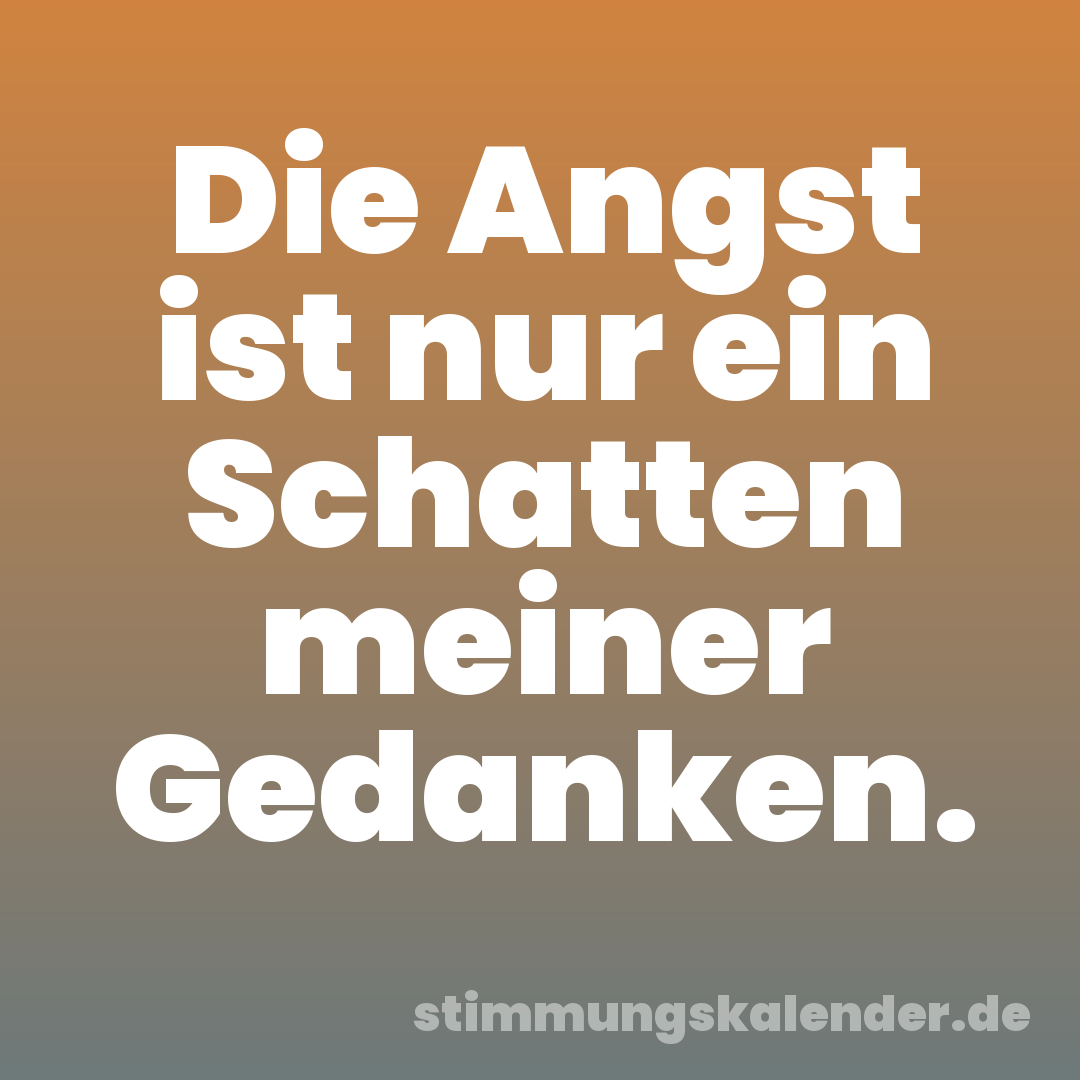 Die Angst ist nur ein Schatten meiner Gedanken.