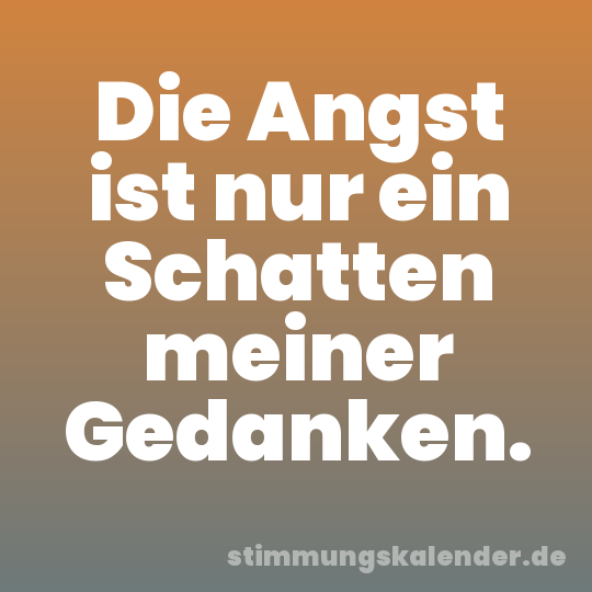 Die Angst ist nur ein Schatten meiner Gedanken.