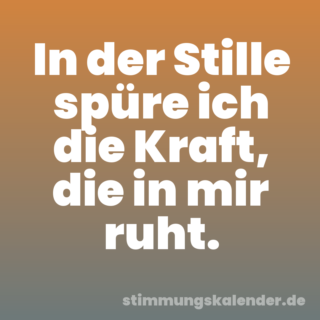 In der Stille spüre ich die Kraft, die in mir ruht.