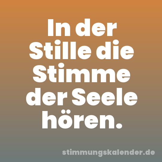 In der Stille die Stimme der Seele hören.