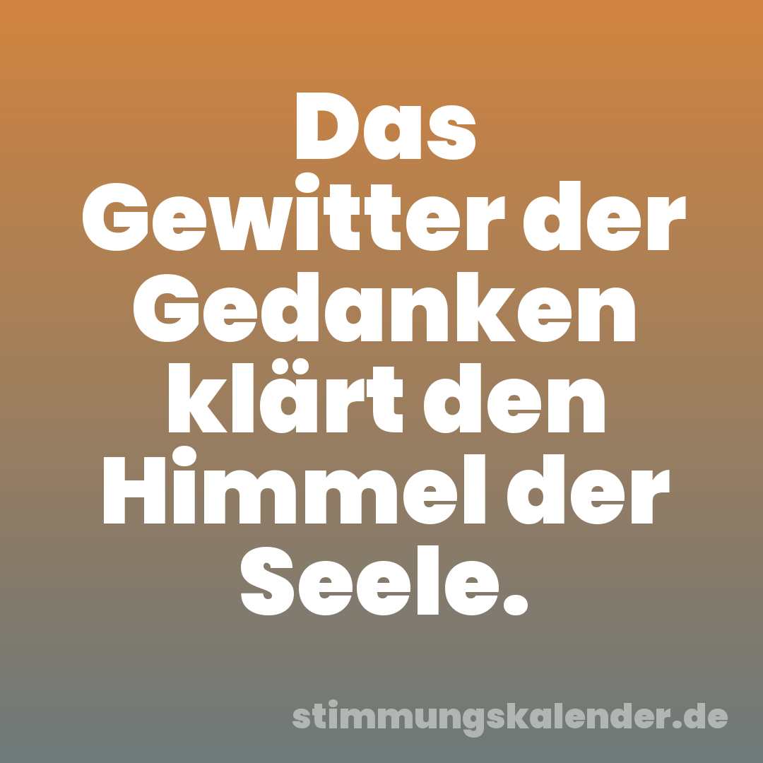 Das Gewitter der Gedanken klärt den Himmel der Seele.