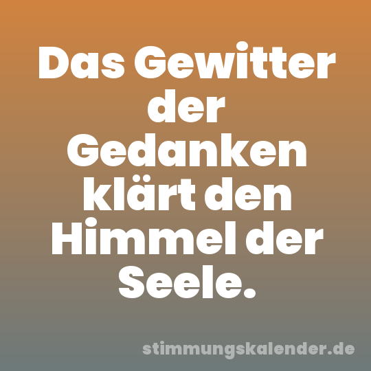 Das Gewitter der Gedanken klärt den Himmel der Seele.