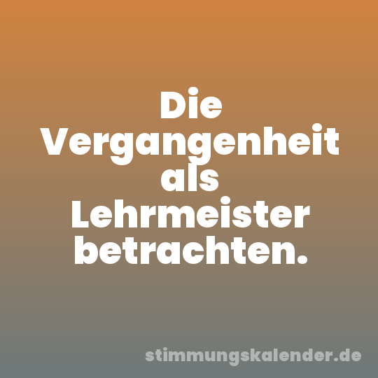 Die Vergangenheit als Lehrmeister betrachten.