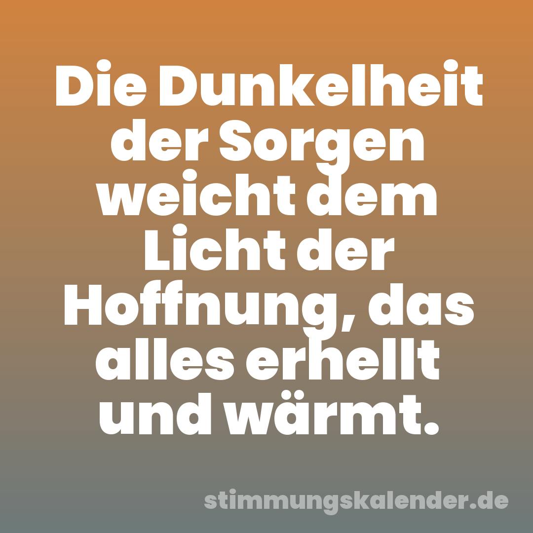 Die Dunkelheit der Sorgen weicht dem Licht der Hoffnung, das alles erhellt und wärmt.