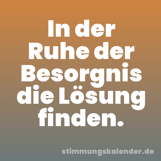 In der Ruhe der Besorgnis die Lösung finden.