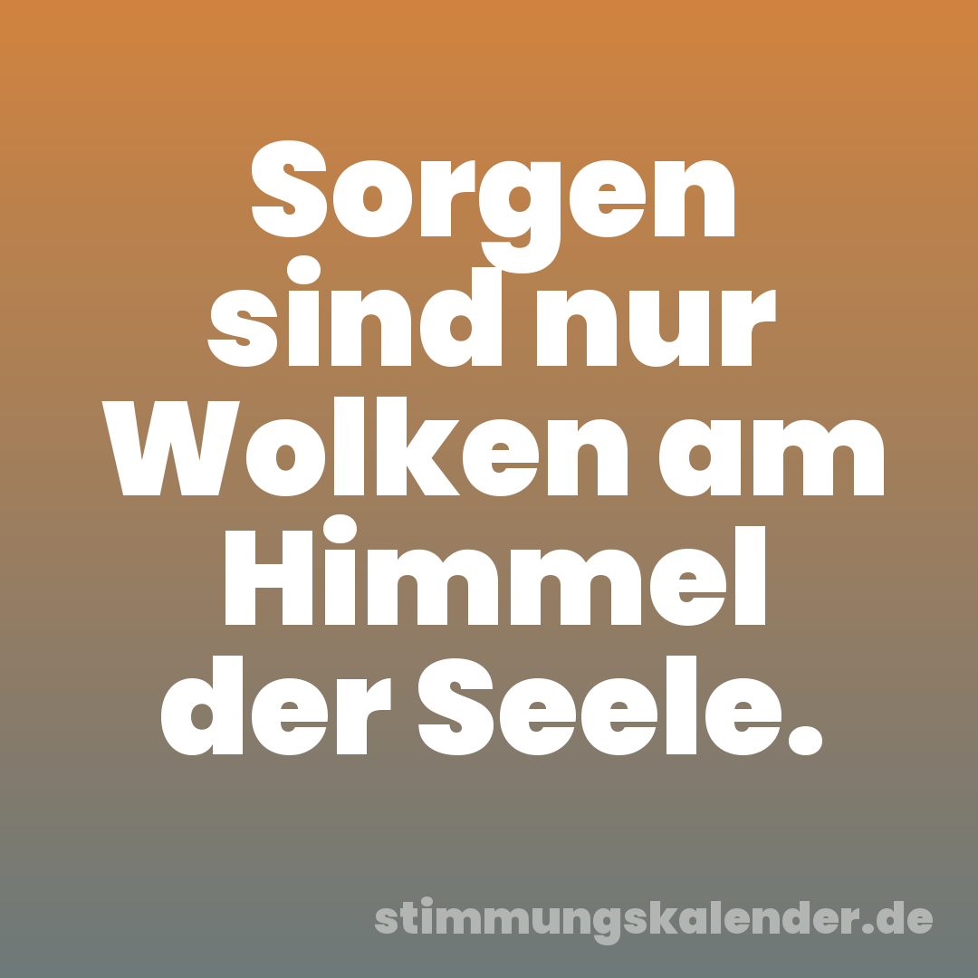 Sorgen sind nur Wolken am Himmel der Seele.