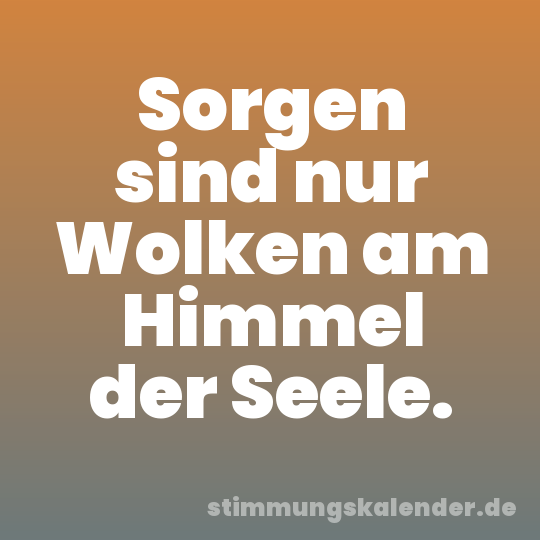 Sorgen sind nur Wolken am Himmel der Seele.