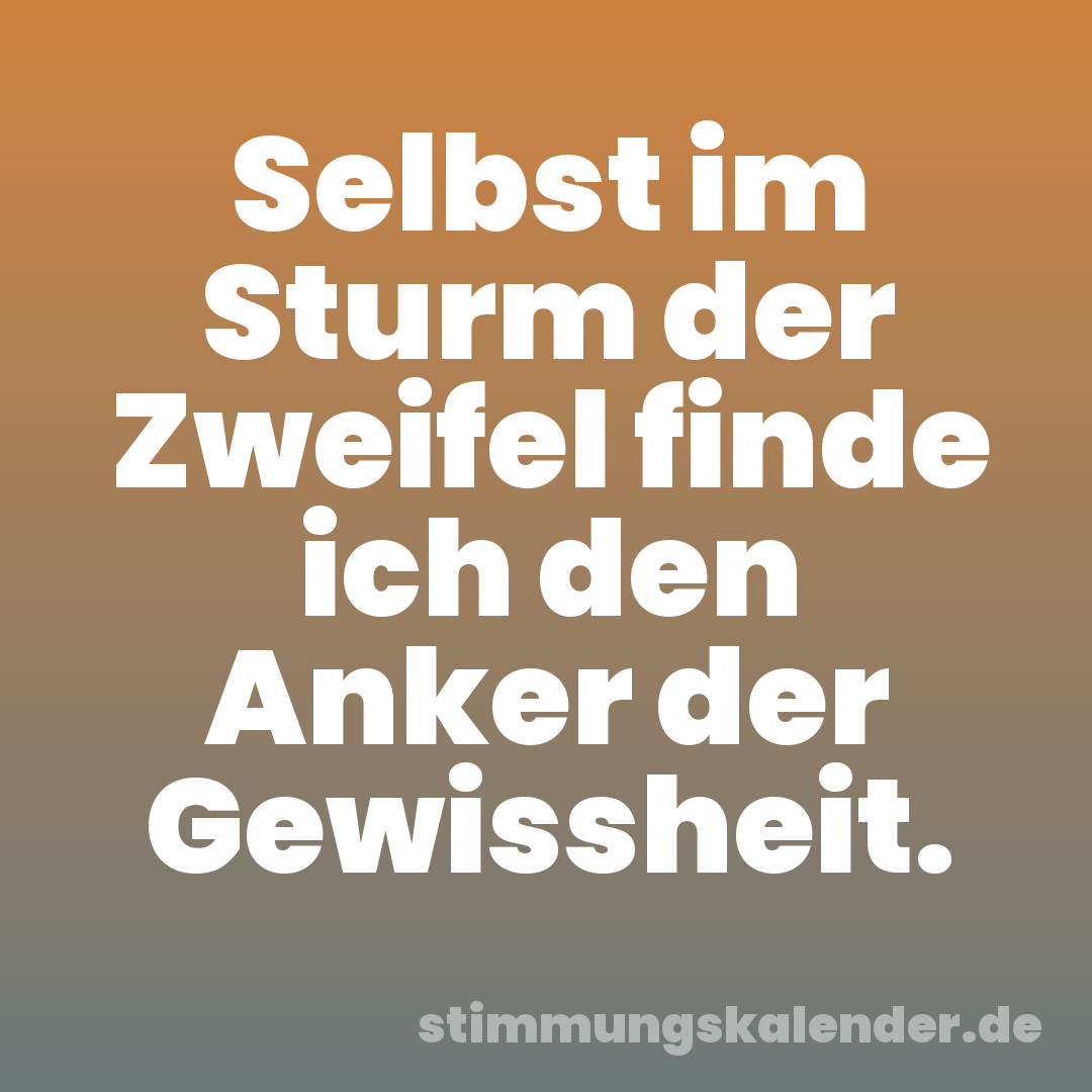 Selbst im Sturm der Zweifel finde ich den Anker der Gewissheit.