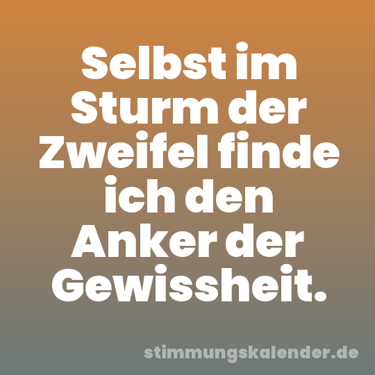 Selbst im Sturm der Zweifel finde ich den Anker der Gewissheit.