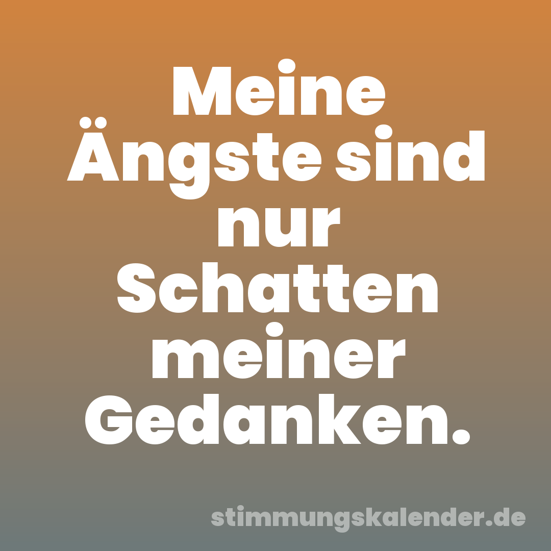 Meine Ängste sind nur Schatten meiner Gedanken.