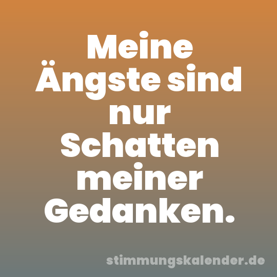 Meine Ängste sind nur Schatten meiner Gedanken.