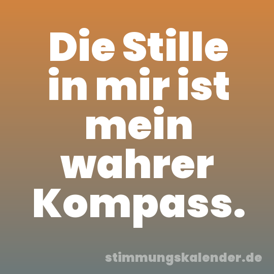 Die Stille in mir ist mein wahrer Kompass.