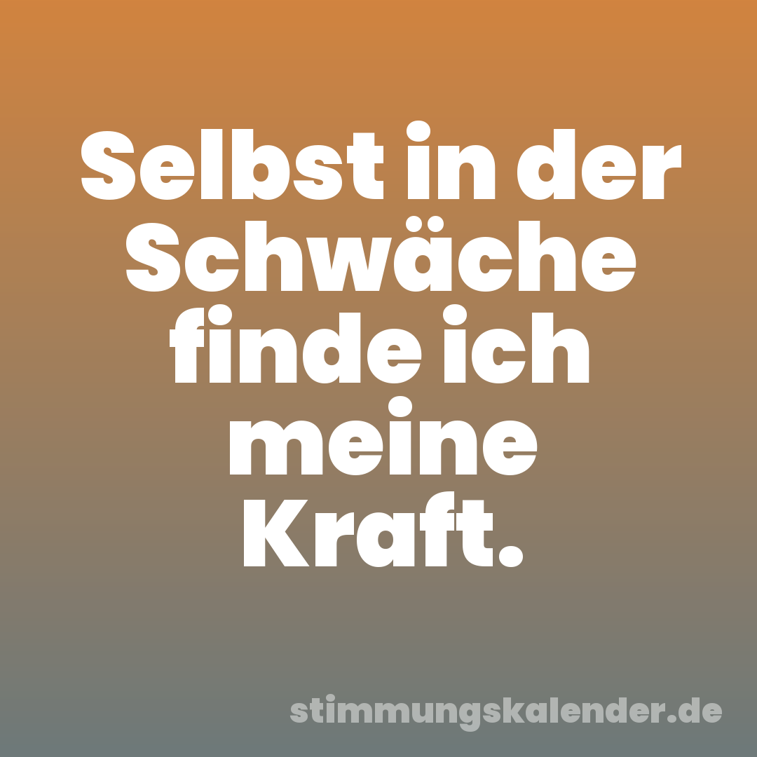 Selbst in der Schwäche finde ich meine Kraft.