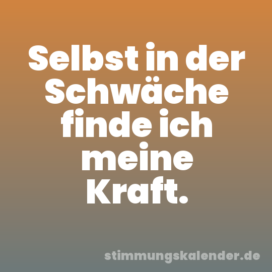 Selbst in der Schwäche finde ich meine Kraft.