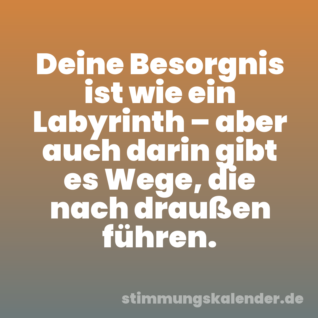 Deine Besorgnis ist wie ein Labyrinth – aber auch darin gibt es Wege, die nach draußen führen.