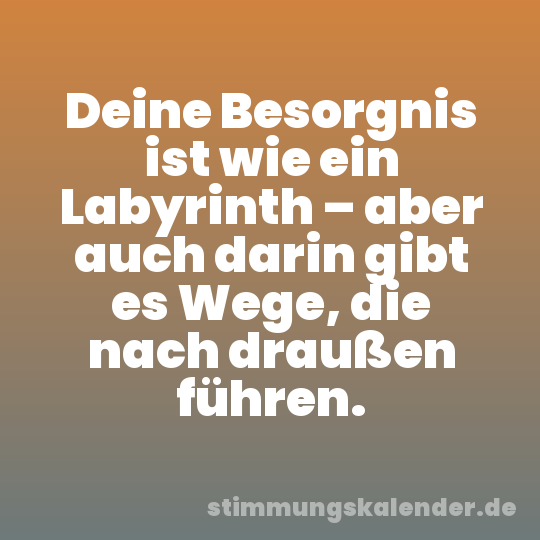 Deine Besorgnis ist wie ein Labyrinth – aber auch darin gibt es Wege, die nach draußen führen.