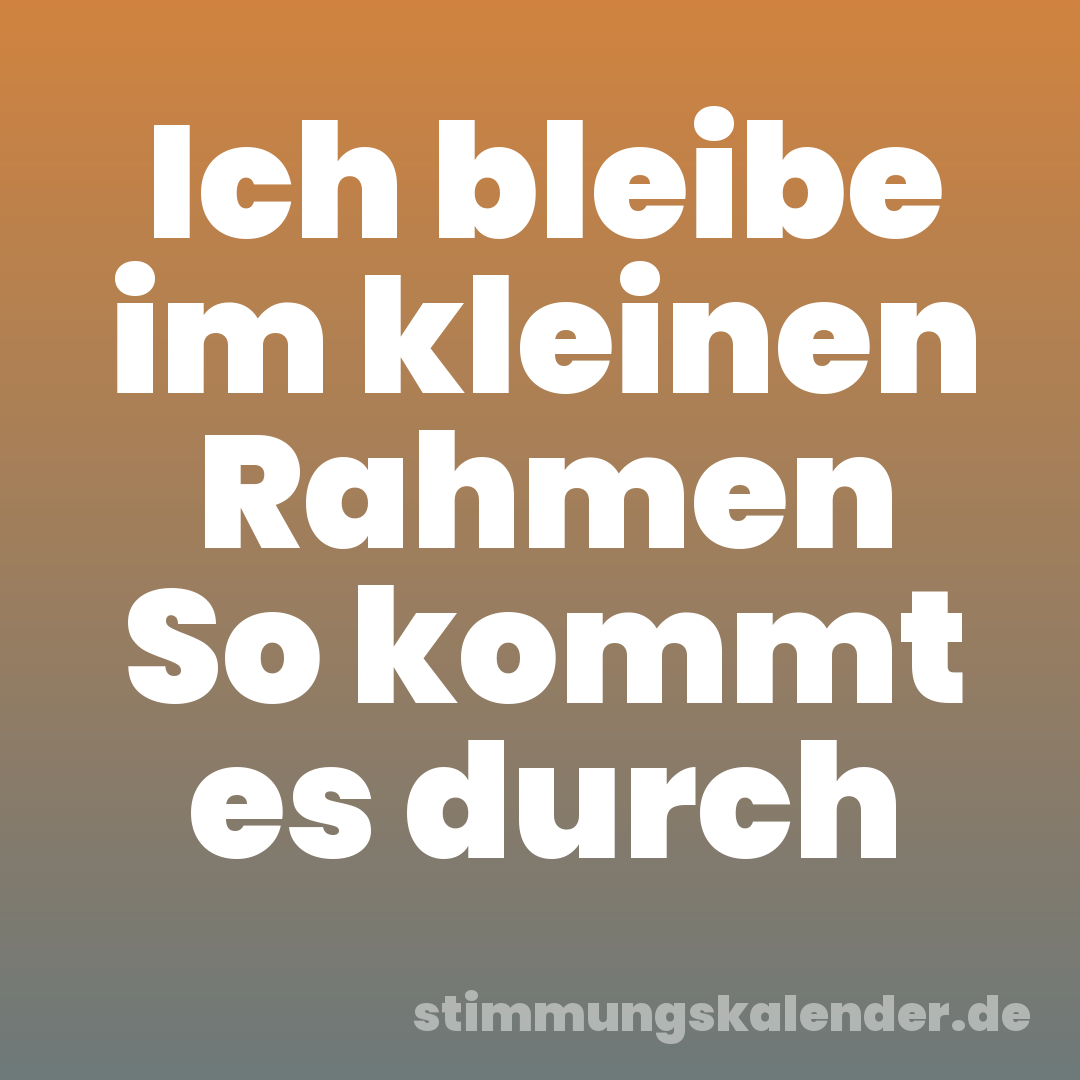 Ich bleibe im kleinen Rahmen So kommt es durch