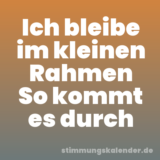Ich bleibe im kleinen Rahmen So kommt es durch